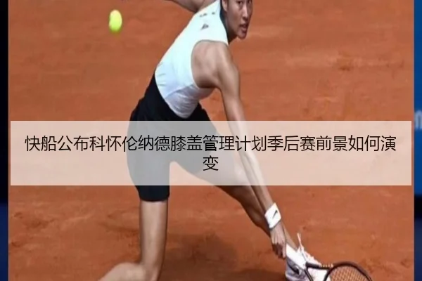快船公布科怀伦纳德膝盖管理计划季后赛前景如何演变