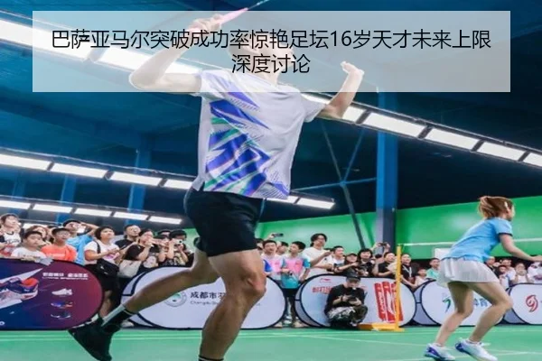 巴萨亚马尔突破成功率惊艳足坛16岁天才未来上限深度讨论