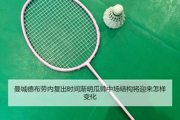 曼城德布劳内复出时间渐明瓜帅中场结构将迎来怎样变化