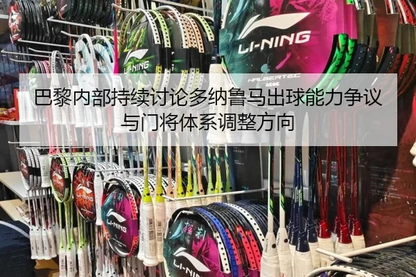 巴黎内部持续讨论多纳鲁马出球能力争议与门将体系调整方向