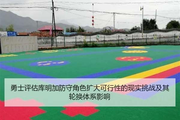 勇士评估库明加防守角色扩大可行性的现实挑战及其轮换体系影响