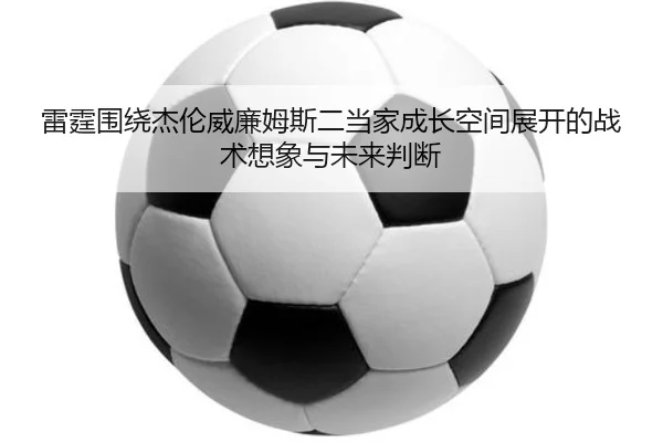 雷霆围绕杰伦威廉姆斯二当家成长空间展开的战术想象与未来判断