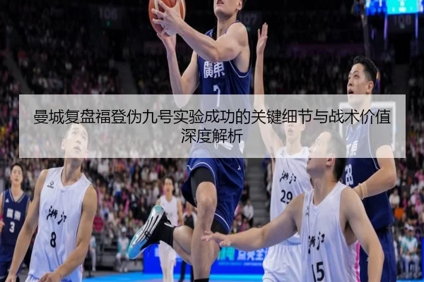 曼城复盘福登伪九号实验成功的关键细节与战术价值深度解析