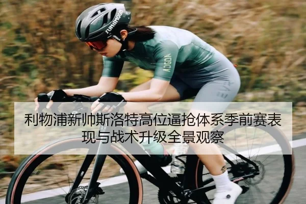 利物浦新帅斯洛特高位逼抢体系季前赛表现与战术升级全景观察