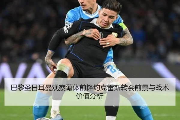 巴黎圣日耳曼观察葡体前锋约克雷斯转会前景与战术价值分析