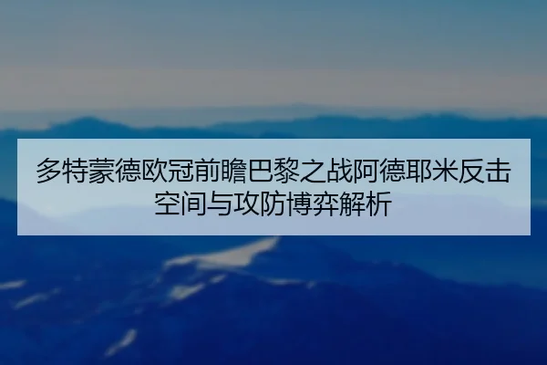 多特蒙德欧冠前瞻巴黎之战阿德耶米反击空间与攻防博弈解析