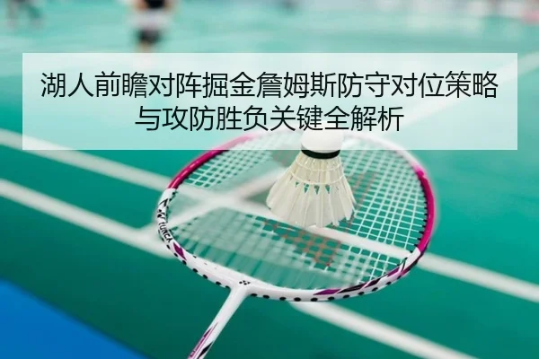 湖人前瞻对阵掘金詹姆斯防守对位策略与攻防胜负关键全解析
