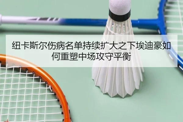 纽卡斯尔伤病名单持续扩大之下埃迪豪如何重塑中场攻守平衡